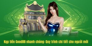 Nạp Tiền Good88 - Quy trình, phương thức và lưu ý quan trọng