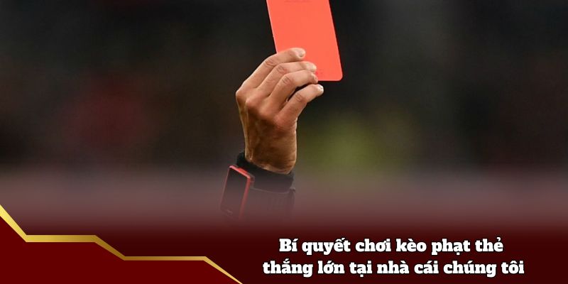 Bí quyết chơi kèo phạt thẻ thắng lớn tại nhà cái chúng tôi