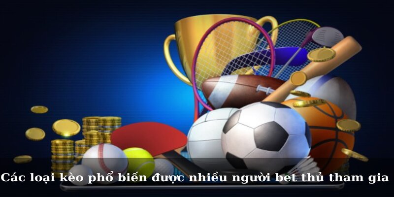 Các loại kèo phổ biến được nhiều người bet thủ tham gia 