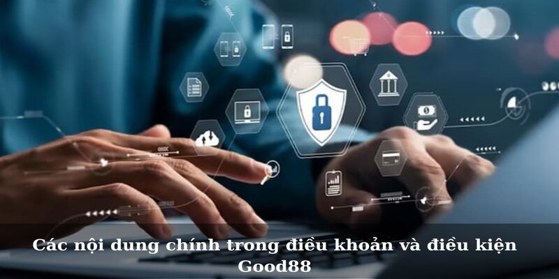 Các nội dung chính trong điều khoản và điều kiện Good88