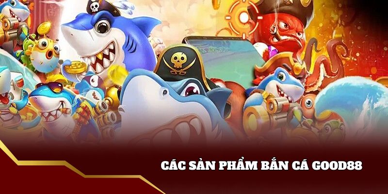 Các tựa game Bắn cá good88 hot