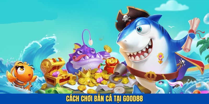 Cách chơi bắn cá tại Good88 chỉ với 3 bước
