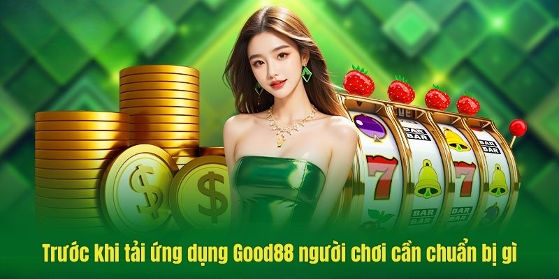 Trước khi tải ứng dụng Good88 người chơi cần chuẩn bị gì