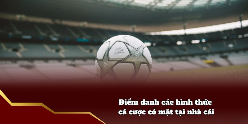 Điểm danh các hình thức cá cược có mặt tại nhà cái