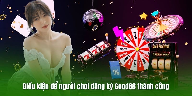 Điều kiện để người chơi đăng ký Good88 thành công