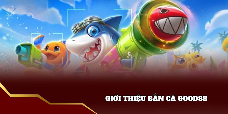 Giới thiệu Bắn cá good88