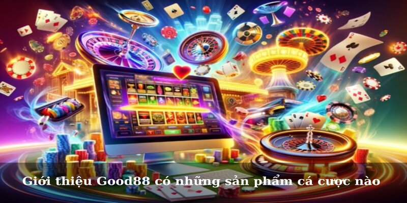 Giới thiệu Good88 có những sản phẩm cá cược nào 