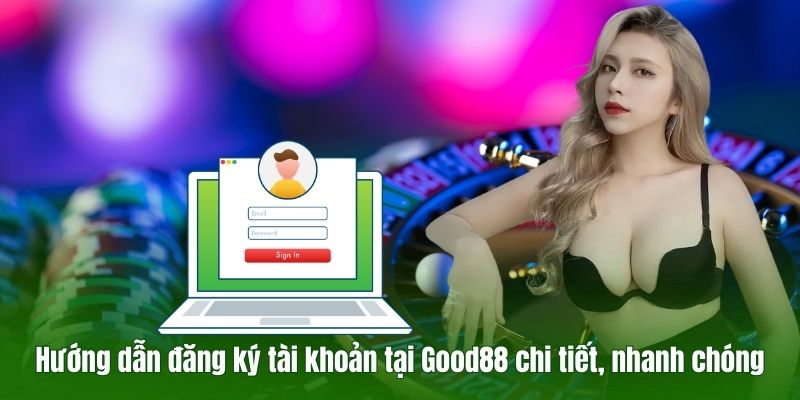 Hướng dẫn đăng ký tài khoản tại Good88 chi tiết, nhanh chóng