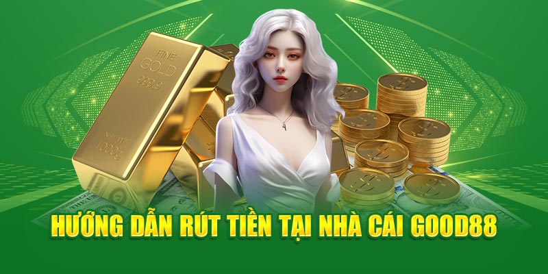 Quy trình rút tiền Good88 nhanh chóng và toàn toàn tại nhà cái