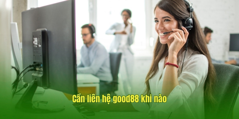 Cần liên hệ good88 khi nào