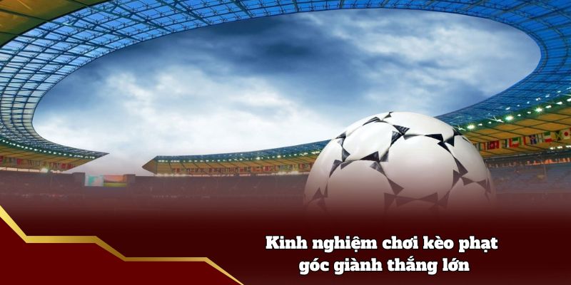 Kinh nghiệm chơi kèo phạt góc giành thắng lớn