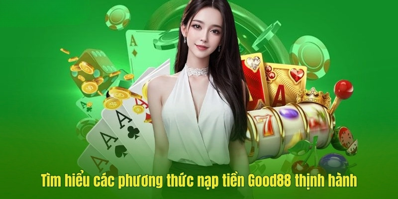 Tìm hiểu các phương thức nạp tiền Good88 thịnh  hành tại nhà cái