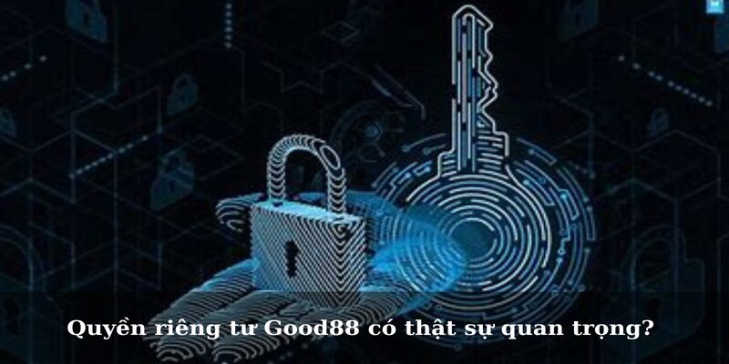 Quyền riêng tư Good88 có thật sự quan trọng? 