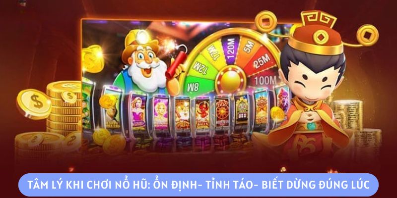 Tâm lý khi chơi nổ hũ: ổn định- tỉnh táo- biết dừng đúng lúc