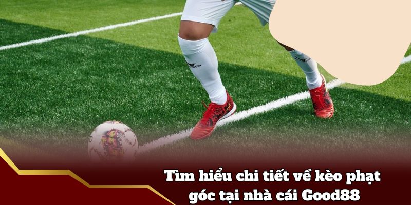 Tìm hiểu chi tiết về kèo phạt góc tại nhà cái Good88